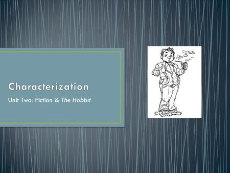 Unit Two: Fiction & The Hobbit. A character will: Be a person or animal in the story Takes part in the action They are not usually described all at one.