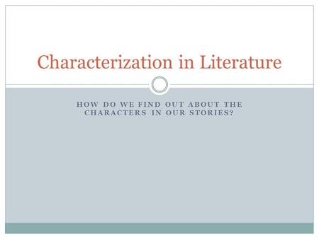 HOW DO WE FIND OUT ABOUT THE CHARACTERS IN OUR STORIES? Characterization in Literature.