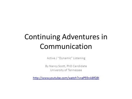 Continuing Adventures in Communication Active / “Dynamic” Listening By Nancy Scott, PhD Candidate University of Tennessee