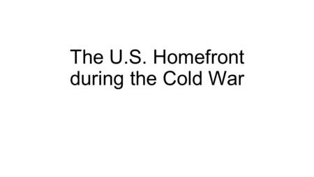 The U.S. Homefront during the Cold War. Post World War Economy Despite fears of an economic collapse, an increase in consumer demand, a $6 billion dollar.