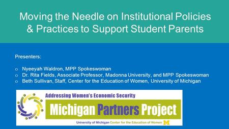 Moving the Needle on Institutional Policies & Practices to Support Student Parents Presenters: o Nyeeyah Waldron, MPP Spokeswoman o Dr. Rita Fields, Associate.