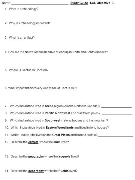 Name: __________________________________ Study Guide SOL Objective 3 1. What is archaeology? 2. Why is archaeology important? 3. What is an artifact? 4.