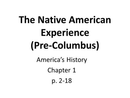 The Native American Experience (Pre-Columbus) America’s History Chapter 1 p. 2-18.