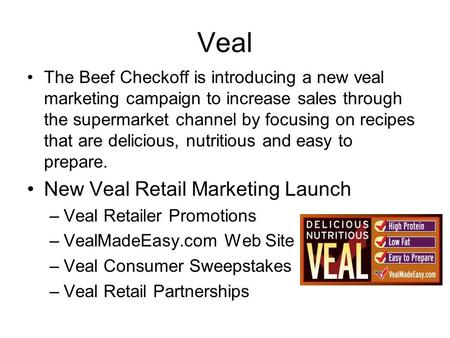 Veal The Beef Checkoff is introducing a new veal marketing campaign to increase sales through the supermarket channel by focusing on recipes that are delicious,