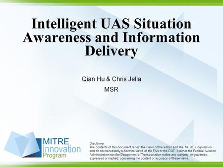 Intelligent UAS Situation Awareness and Information Delivery Qian Hu & Chris Jella MSR Disclaimer The contents of this document reflect the views of the.