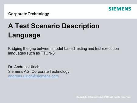 Copyright © Siemens AG 2011. All rights reserved. Corporate Technology A Test Scenario Description Language Bridging the gap between model-based testing.