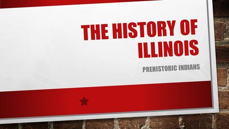 THE HISTORY OF ILLINOIS PREHISTORIC INDIANS. THE MOUND BUILDERS WHO WERE FIRST PEOPLE TO LIVE IN ILLINOIS? SCIENTISTS BELIEVE THAT THE FIRST PEOPLE LIVED.