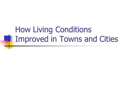 How Living Conditions Improved in Towns and Cities.