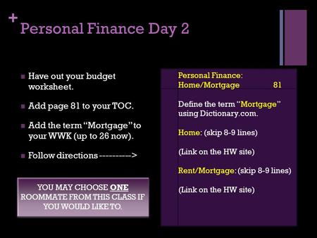 + Personal Finance Day 2 Have out your budget worksheet. Add page 81 to your TOC. Add the term “Mortgage” to your WWK (up to 26 now). Follow directions.