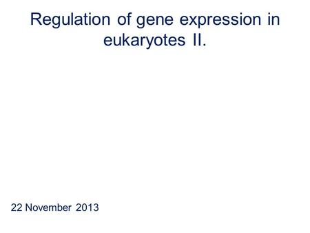 Regulation of gene expression in eukaryotes II. 22 November 2013.