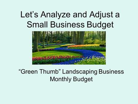 Let’s Analyze and Adjust a Small Business Budget “Green Thumb” Landscaping Business Monthly Budget.