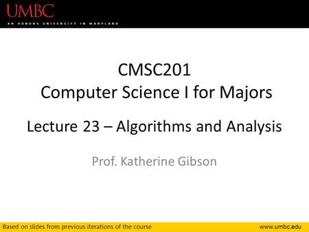 CMSC201 Computer Science I for Majors Lecture 23 – Algorithms and Analysis Prof. Katherine Gibson Based on slides from previous iterations.