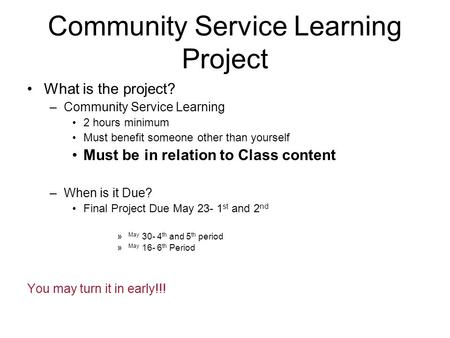 Community Service Learning Project What is the project? –Community Service Learning 2 hours minimum Must benefit someone other than yourself Must be in.