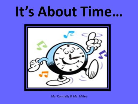 It’s About Time… Ms. Connelly & Ms. Miles. Do you know? Do you know how to count by 5’s? 5…10…15…20…25…30…35…40…45…50…55…60 Do you know how to count by.