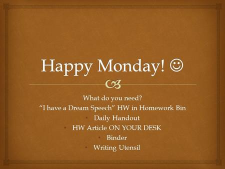 What do you need? “I have a Dream Speech” HW in Homework Bin Daily Handout Daily Handout HW Article ON YOUR DESK HW Article ON YOUR DESK Binder Binder.