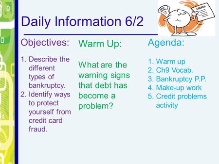 Daily Information 6/2 Objectives: 1.Describe the different types of bankruptcy. 2.Identify ways to protect yourself from credit card fraud. Warm Up: What.