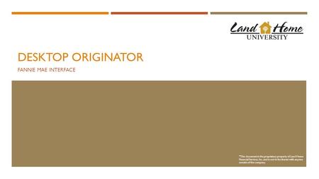 DESKTOP ORIGINATOR FANNIE MAE INTERFACE * This document is the proprietary property of Land Home Financial Services, Inc. and is not to be shared with.