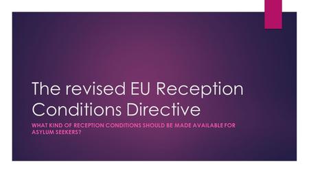 The revised EU Reception Conditions Directive WHAT KIND OF RECEPTION CONDITIONS SHOULD BE MADE AVAILABLE FOR ASYLUM SEEKERS?