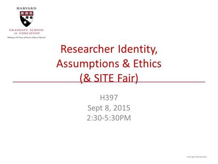 Researcher Identity, Assumptions & Ethics (& SITE Fair) H397 Sept 8, 2015 2:30-5:30PM.