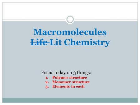 Macromolecules Life Lit Chemistry Focus today on 3 things: 1.Polymer structure 2.Monomer structure 3.Elements in each.