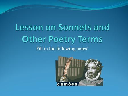 Fill in the following notes!. Types of Sonnets: 1. Italian: (____________) consists of 2 ______ (group of lines in a poem)- an _______(8 lines) and.