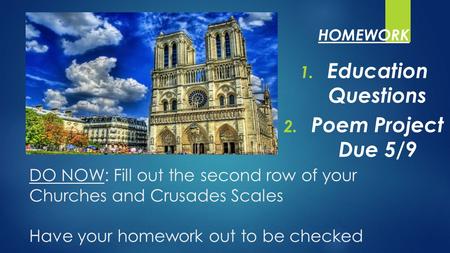 DO NOW: Fill out the second row of your Churches and Crusades Scales Have your homework out to be checked 1. Education Questions 2. Poem Project Due 5/9.