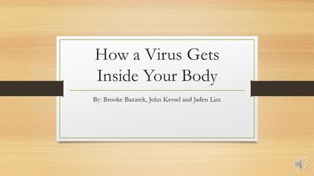 How a Virus Gets Inside Your Body By: Brooke Bazarek, John Kessel and Jaden Lim.