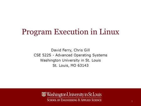 Program Execution in Linux David Ferry, Chris Gill CSE 522S - Advanced Operating Systems Washington University in St. Louis St. Louis, MO 63143 1.