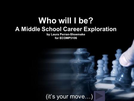 Who will I be? A Middle School Career Exploration by Laura Perran-Shoemake for ECOMP5106 (it’s your move…)