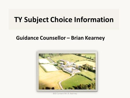 TY Subject Choice Information Guidance Counsellor – Brian Kearney BGS Careers Mr. B. Kearney.