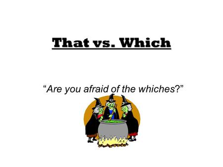 That vs. Which “Are you afraid of the whiches?”. That When confused about when to use “that,” look for a restrictive clause. A restrictive clause is just.