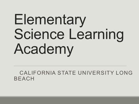 Elementary Science Learning Academy CALIFORNIA STATE UNIVERSITY LONG BEACH.