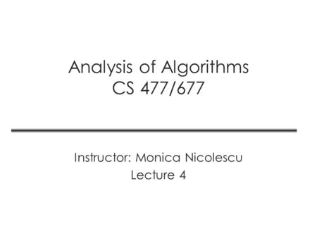 Analysis of Algorithms CS 477/677 Instructor: Monica Nicolescu Lecture 4.