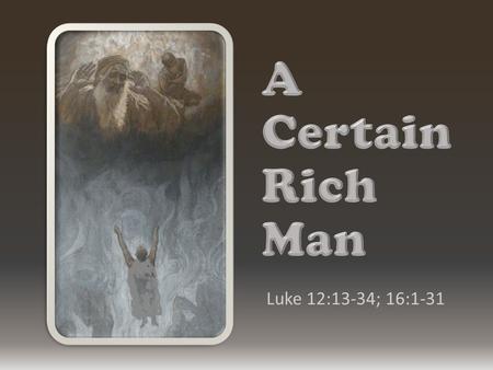 Luke 12:13-34; 16:1-31. Beware of covetousness (Luke 12:13-15) Beware of covetousness (Luke 12:13-15) Not trust riches for future security (Luke 12:16-21)