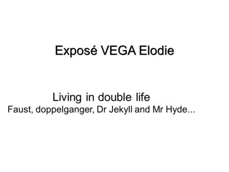 Exposé VEGA Elodie Living in double life Faust, doppelganger, Dr Jekyll and Mr Hyde...