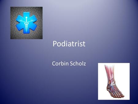 Podiatrist Corbin Scholz. What is a podiatrist? Doctor of podiatric medicine, is the only health care professional whose total training focuses on the.