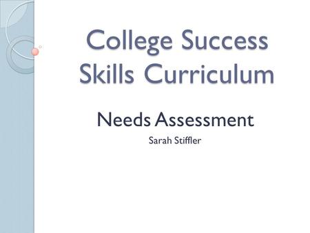 College Success Skills Curriculum Needs Assessment Sarah Stiffler.