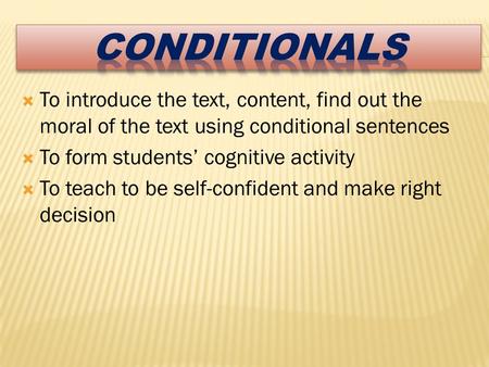  To introduce the text, content, find out the moral of the text using conditional sentences  To form students’ cognitive activity  To teach to be self-confident.