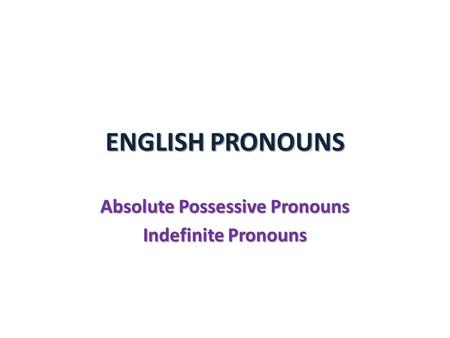 ENGLISH PRONOUNS Absolute Possessive Pronouns Indefinite Pronouns.