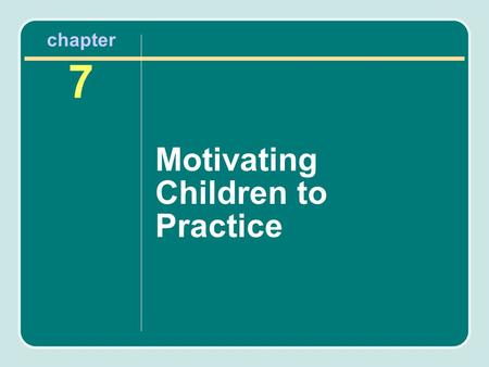 Chapter 7 Motivating Children to Practice. Three Keys to Motivating Children 1.Success oriented –Connection between practice and success –Designing.