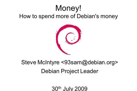 Money! How to spend more of Debian's money Steve McIntyre Debian Project Leader 30 th July 2009.