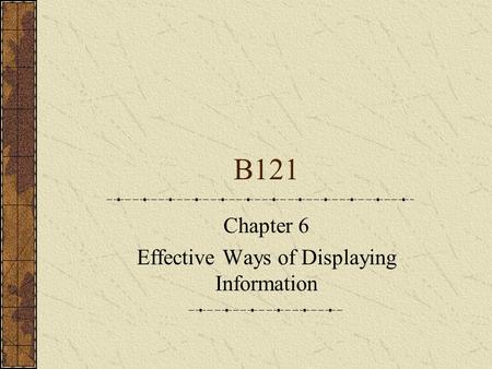 B121 Chapter 6 Effective Ways of Displaying Information.