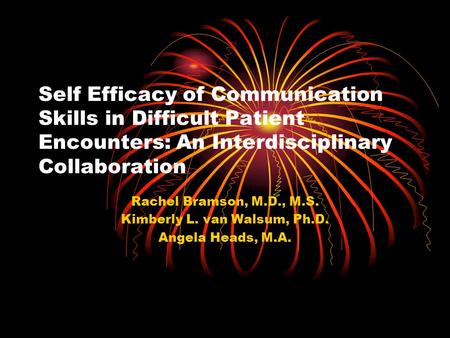 Self Efficacy of Communication Skills in Difficult Patient Encounters: An Interdisciplinary Collaboration Rachel Bramson, M.D., M.S. Kimberly L. van Walsum,