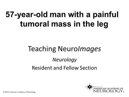 Teaching NeuroImages Neurology Resident and Fellow Section © 2014 American Academy of Neurology 57-year-old man with a painful tumoral mass in the leg.