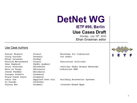 DetNet WG IETF #96, Berlin Use Case Authors Pascal Thubert (Cisco) Wireless for Industrial Craig Gunther (Harman) Pro Audio Ethan Grossman (Dolby) Patrick.