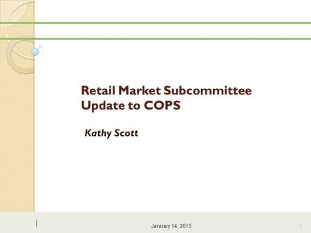 Retail Market Subcommittee Update to COPS Kathy Scott January 14, 2015 1.