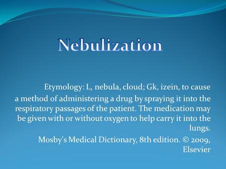 Etymology: L, nebula, cloud; Gk, izein, to cause a method of administering a drug by spraying it into the respiratory passages of the patient. The medication.