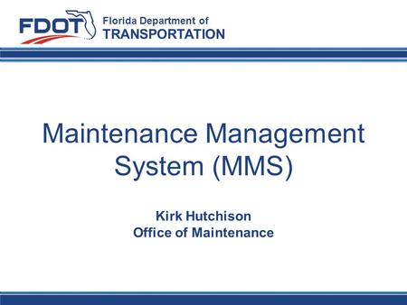 Maintenance Management System (MMS) Florida Department of TRANSPORTATION Kirk Hutchison Office of Maintenance.