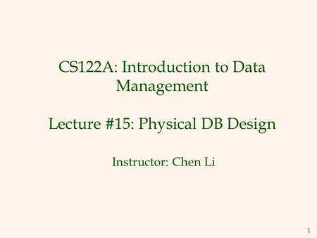 1 CS122A: Introduction to Data Management Lecture #15: Physical DB Design Instructor: Chen Li.