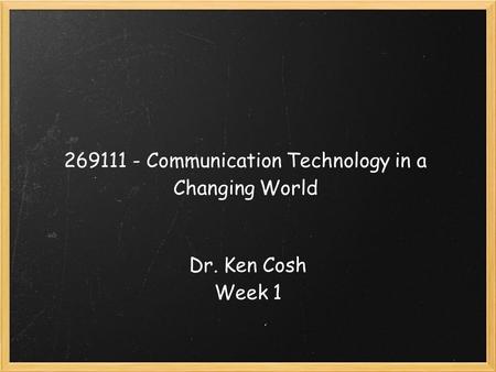 269111 - Communication Technology in a Changing World Dr. Ken Cosh Week 1.